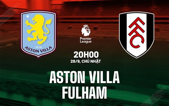 nhan dinh bong da du doan Aston Villa vs Fulham ngoai hang anh premier league hom nay